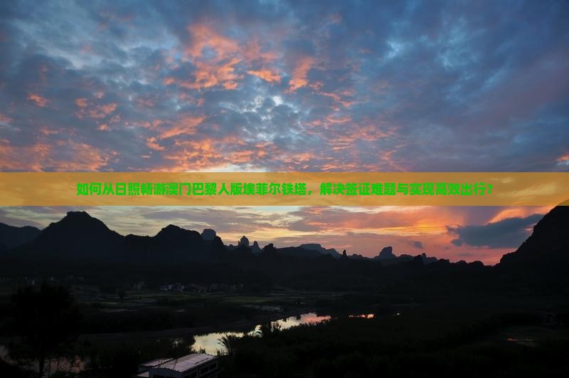 如何从日照畅游澳门巴黎人版埃菲尔铁塔，解决签证难题与实现高效出行？
