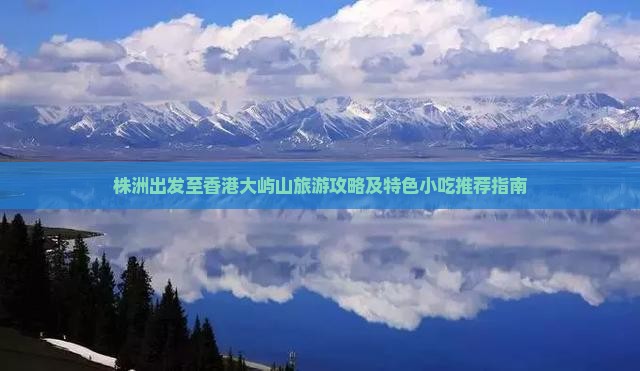 株洲出发至香港大屿山旅游攻略及特色小吃推荐指南