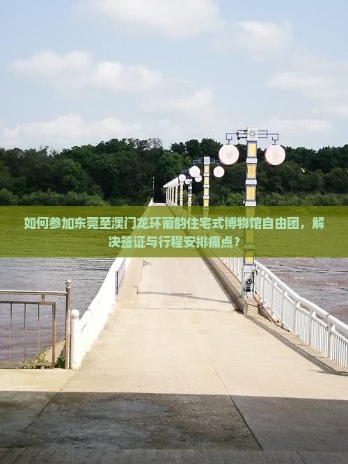 如何参加东莞至澳门龙环葡韵住宅式博物馆自由团，解决签证与行程安排痛点？