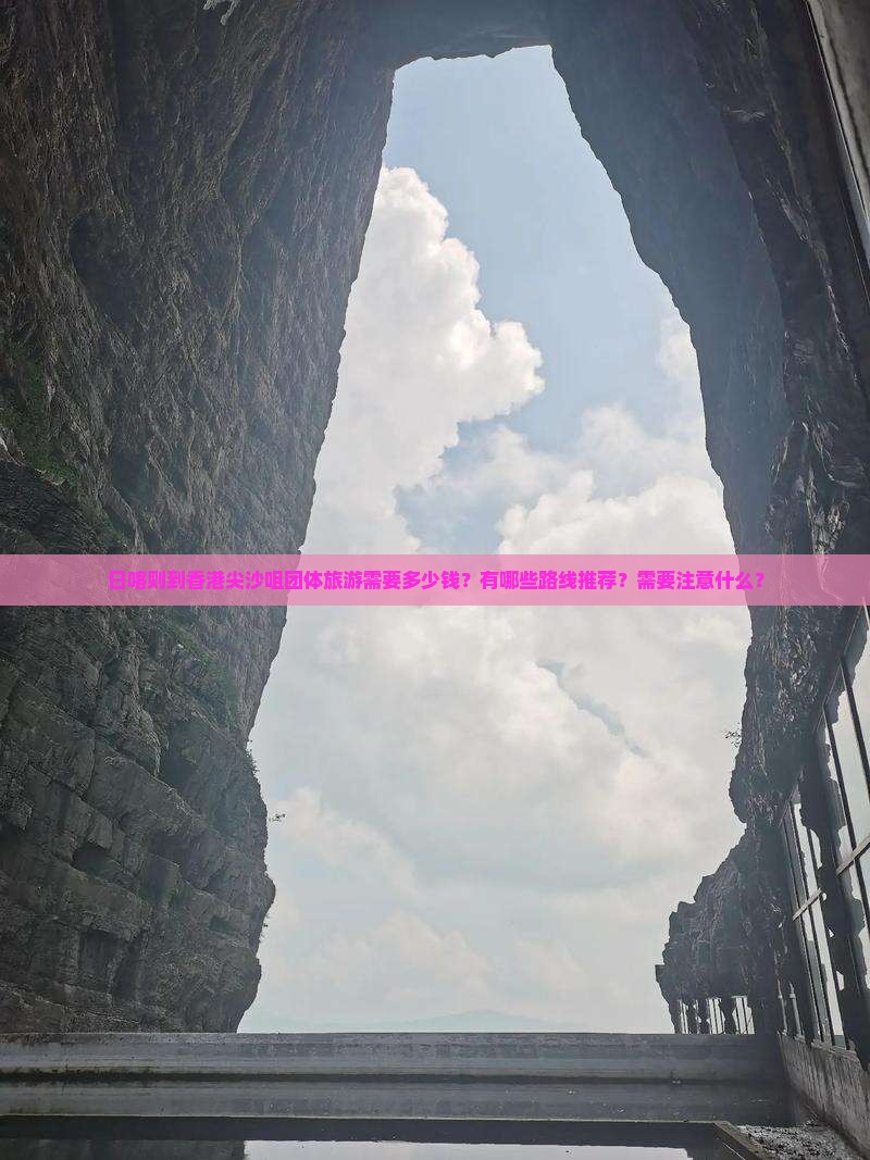 日喀则到香港尖沙咀团体旅游需要多少钱？有哪些路线推荐？需要注意什么？