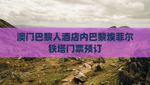 澳门巴黎人酒店内巴黎埃菲尔铁塔门票预订