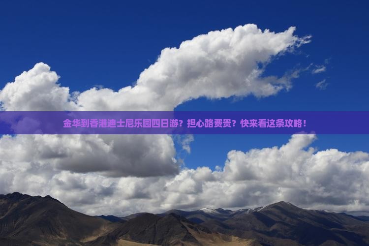 金华到香港迪士尼乐园四日游？担心路费贵？快来看这条攻略！