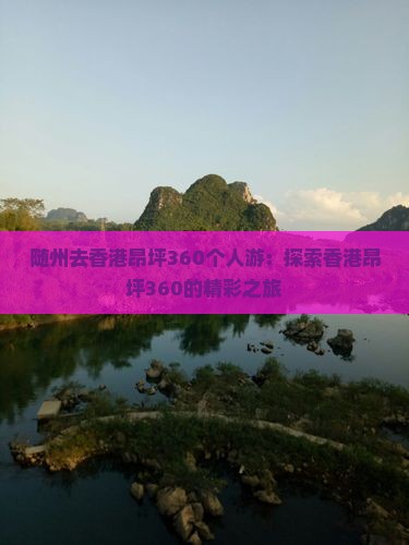 随州去香港昂坪360个人游：探索香港昂坪360的精彩之旅