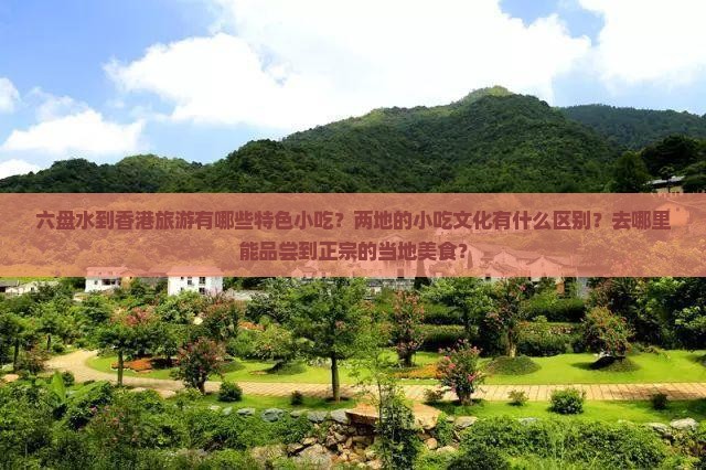 六盘水到香港旅游有哪些特色小吃？两地的小吃文化有什么区别？去哪里能品尝到正宗的当地美食？