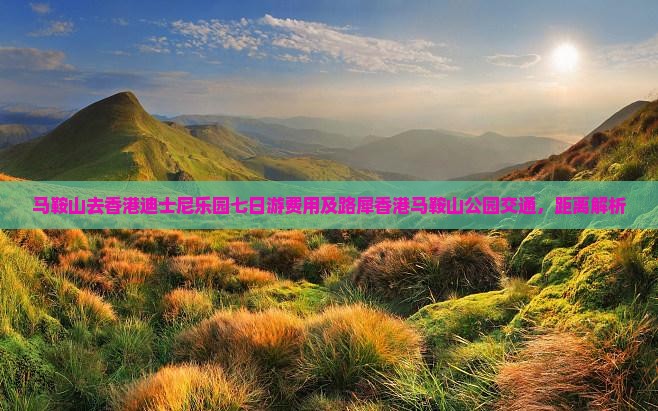 马鞍山去香港迪士尼乐园七日游费用及路犀香港马鞍山公园交通，距离解析