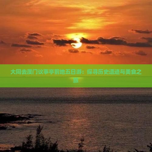 大同去澳门议事亭前地五日游：探寻历史遗迹与美食之旅