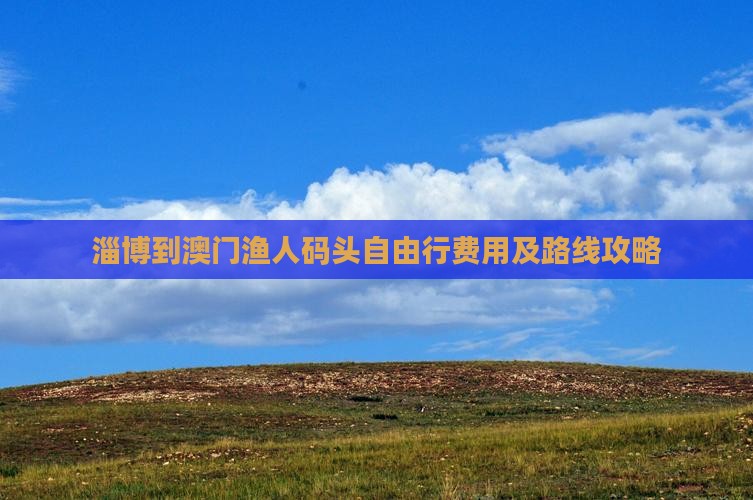 淄博到澳门渔人码头自由行费用及路线攻略