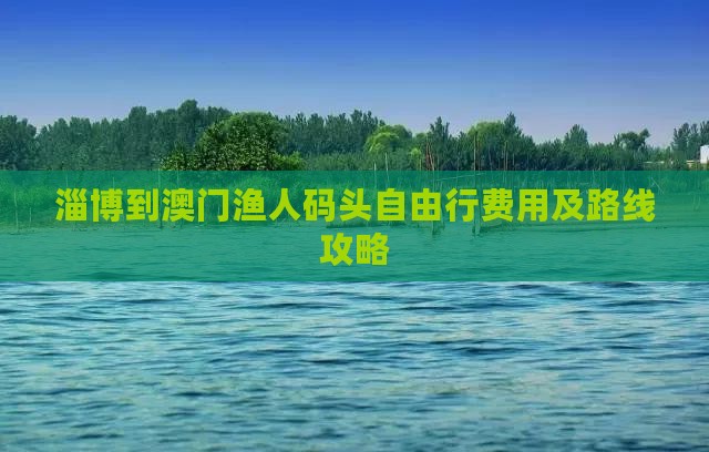 淄博到澳门渔人码头自由行费用及路线攻略
