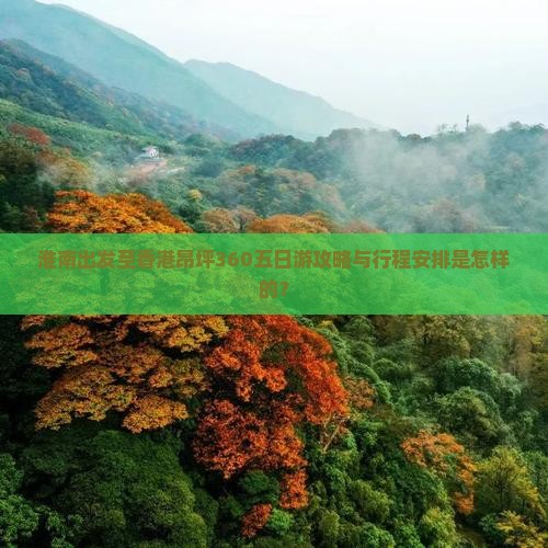 淮南出发至香港昂坪360五日游攻略与行程安排是怎样的？
