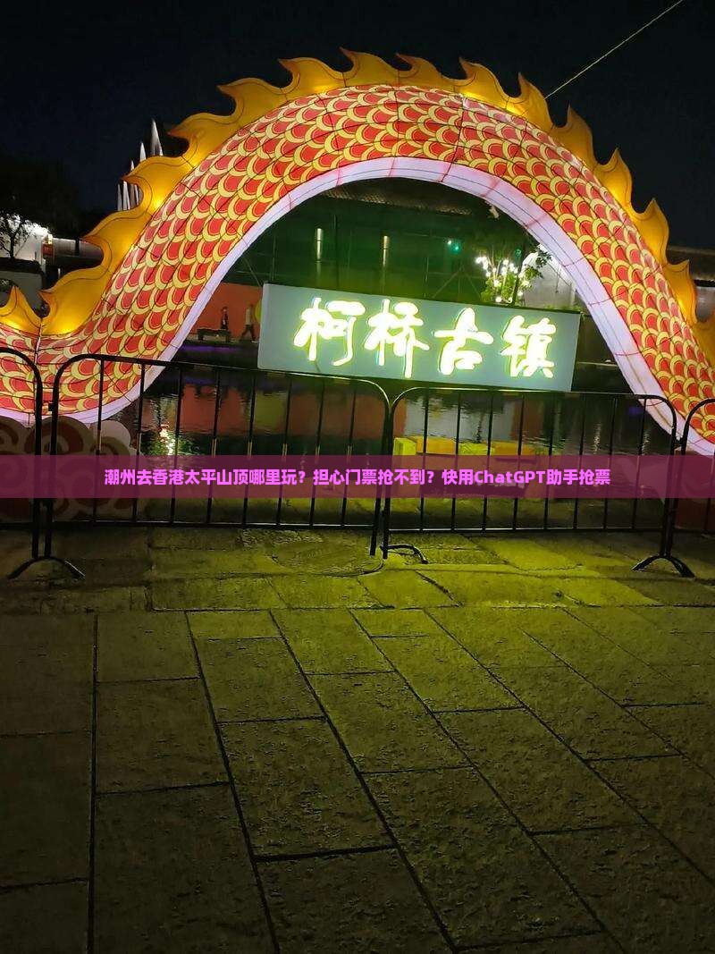 潮州去香港太平山顶哪里玩？担心门票抢不到？快用ChatGPT助手抢票