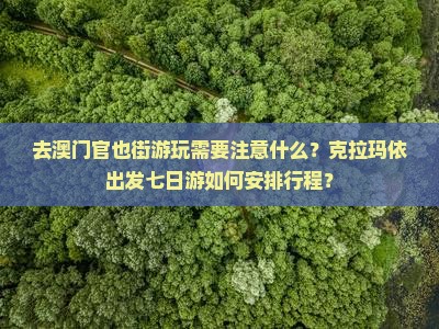 去澳门官也街游玩需要注意什么？克拉玛依出发七日游如何安排行程？
