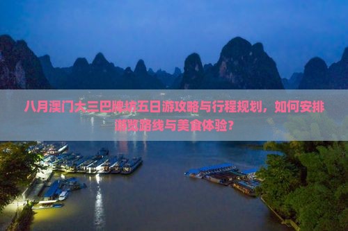 八月澳门大三巴牌坊五日游攻略与行程规划，如何安排游览路线与美食体验？