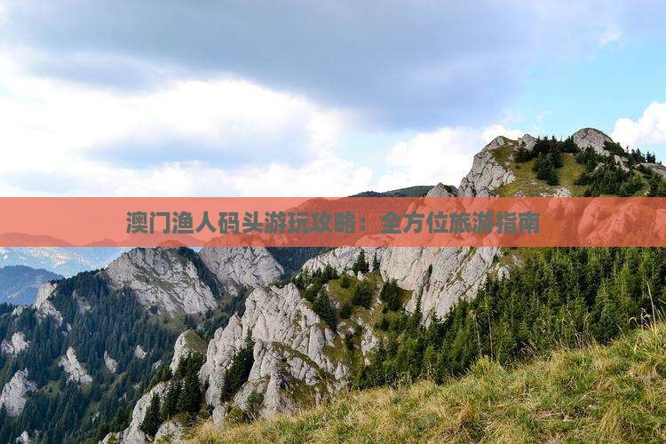 澳门渔人码头游玩攻略：全方位旅游指南