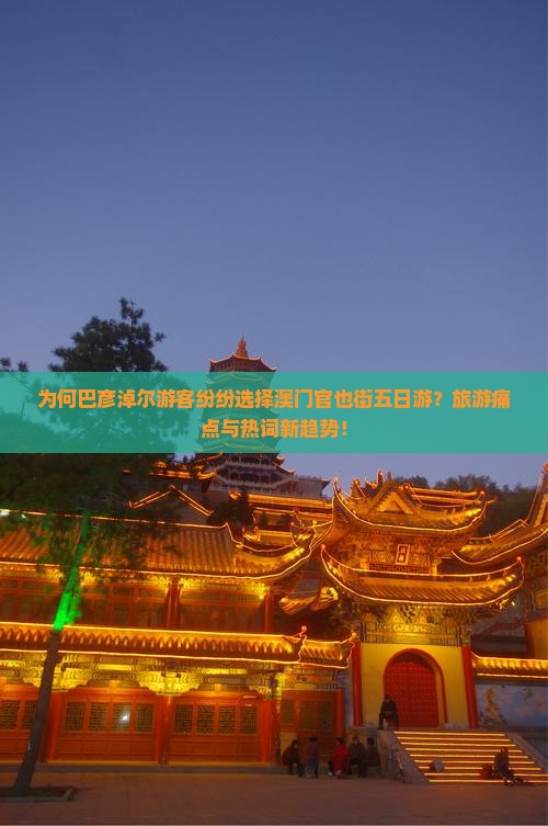 为何巴彦淖尔游客纷纷选择澳门官也街五日游？旅游痛点与热词新趋势！