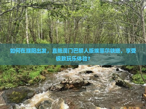 如何在濮阳出发，直抵澳门巴黎人版埃菲尔铁塔，享受极致玩乐体验？