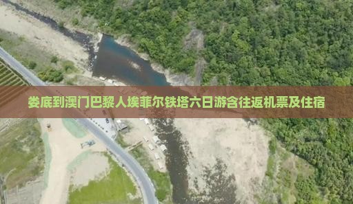 娄底到澳门巴黎人埃菲尔铁塔六日游含往返机票及住宿 娄底到澳门巴黎人埃菲尔铁塔六日游含往返机票及住宿