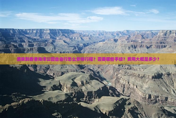 酒泉到香港海洋公园自由行怎么安排行程？需要哪些手续？费用大概是多少？