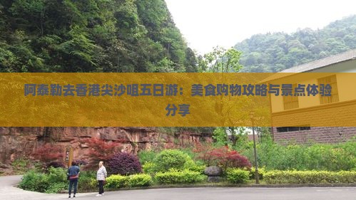 阿泰勒去香港尖沙咀五日游：美食购物攻略与景点体验分享