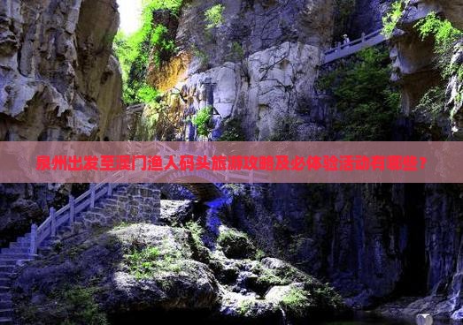泉州出发至澳门渔人码头旅游攻略及必体验活动有哪些？