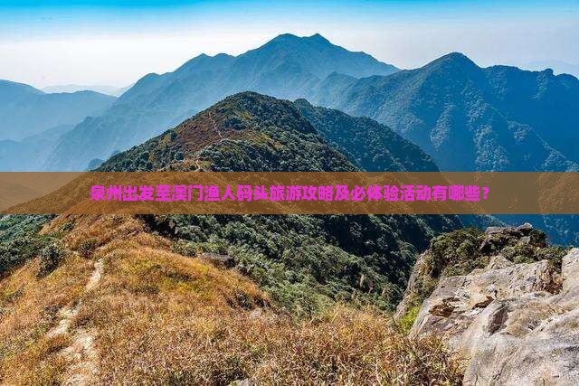 泉州出发至澳门渔人码头旅游攻略及必体验活动有哪些？