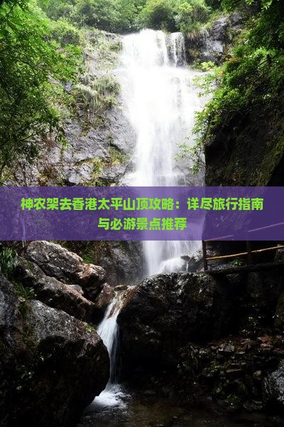 神农架去香港太平山顶攻略：详尽旅行指南与必游景点推荐