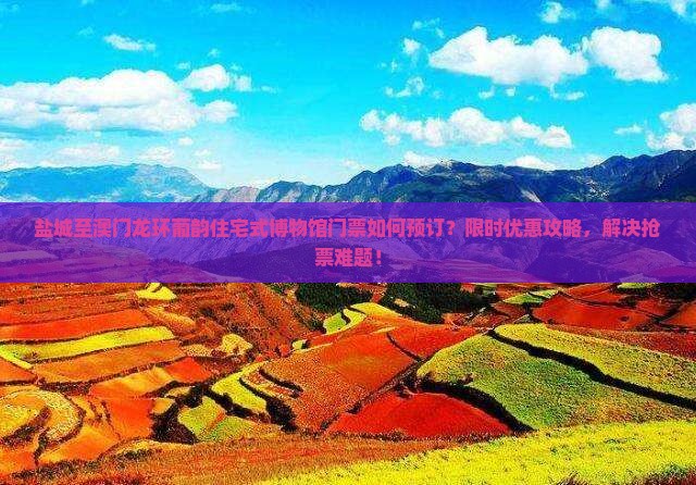 盐城至澳门龙环葡韵住宅式博物馆门票如何预订？限时优惠攻略，解决抢票难题！