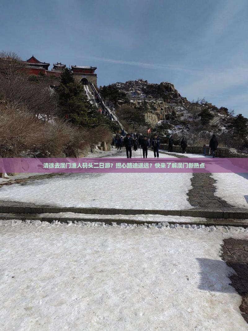 清徐去澳门渔人码头二日游？担心路途遥远？快来了解澳门新热点