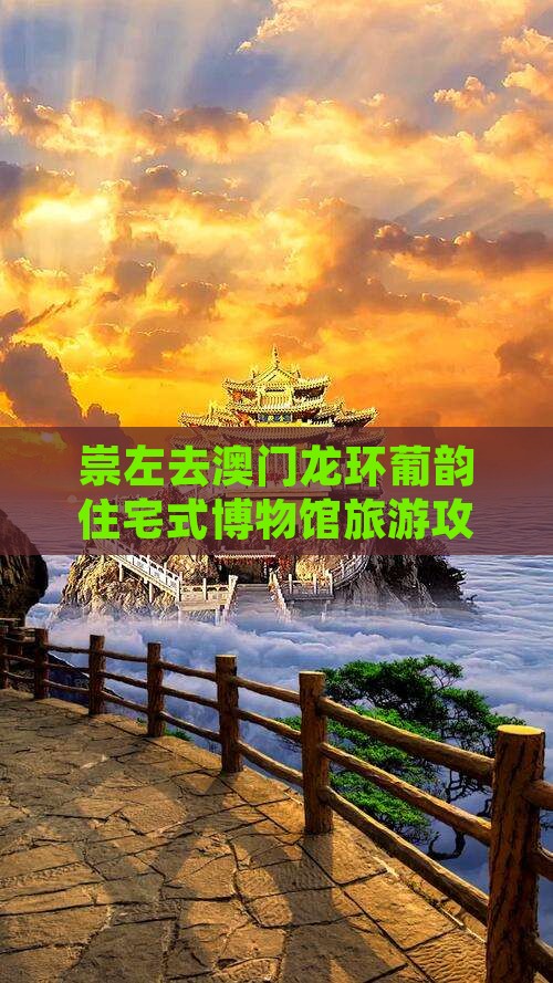 崇左去澳门龙环葡韵住宅式博物馆旅游攻略
