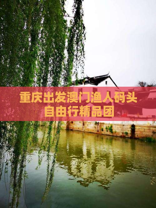 重庆出发澳门渔人码头自由行精品团