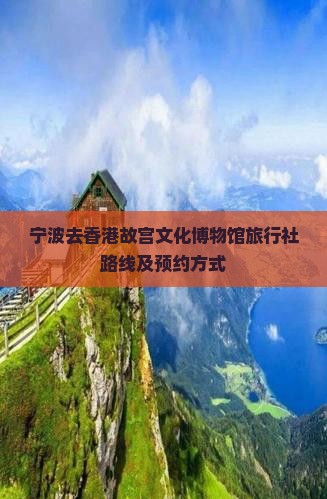 宁波去香港故宫文化博物馆旅行社路线及预约方式