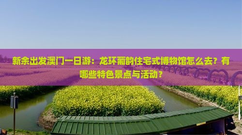新余出发澳门一日游：龙环葡韵住宅式博物馆怎么去？有哪些特色景点与活动？
