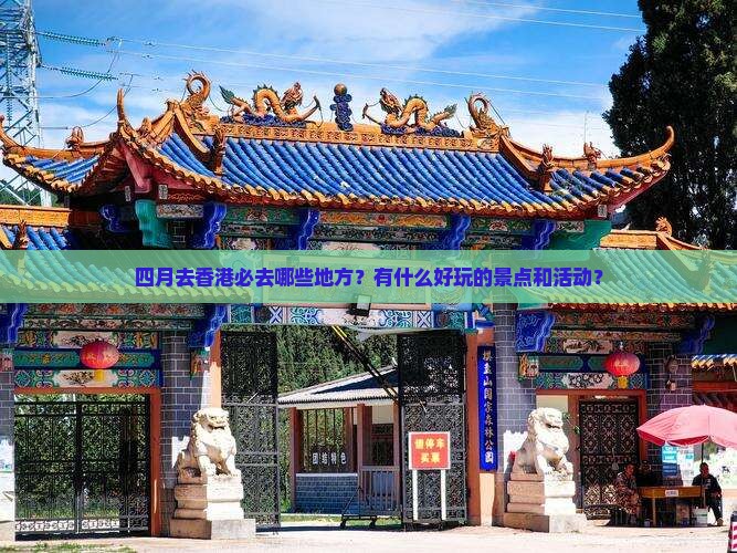 四月去香港必去哪些地方？有什么好玩的景点和活动？