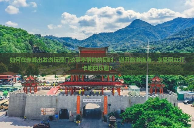如何在赤峰出发游玩澳门议事亭前地的同时，避开旅游痛点，享受网红打卡地的乐趣？