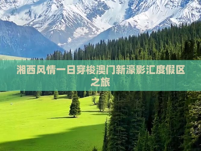 湘西风情一日穿梭澳门新濠影汇度假区之旅