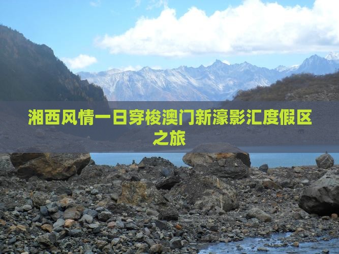 湘西风情一日穿梭澳门新濠影汇度假区之旅