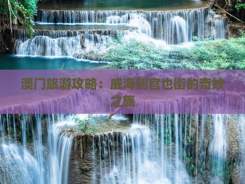 澳门旅游攻略：威海到官也街的奇妙之旅