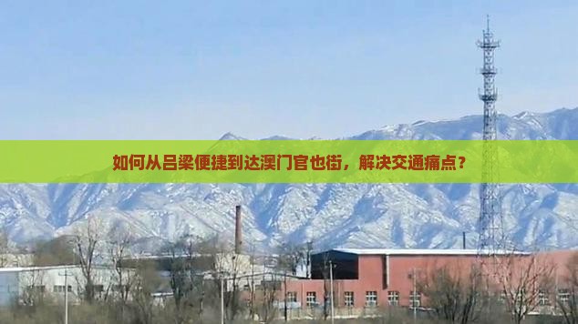 如何从吕梁便捷到达澳门官也街，解决交通痛点？