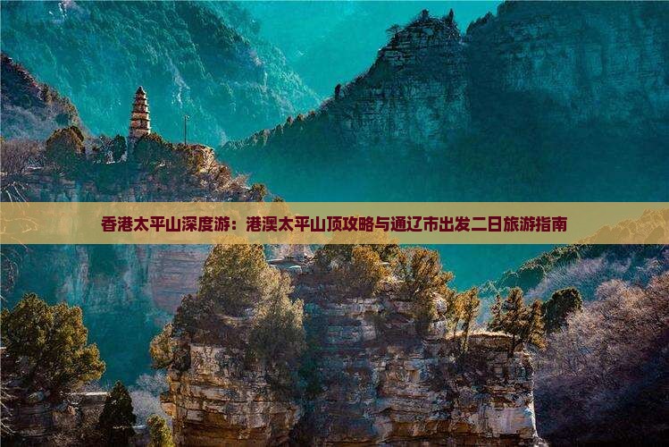 香港太平山深度游：港澳太平山顶攻略与通辽市出发二日旅游指南