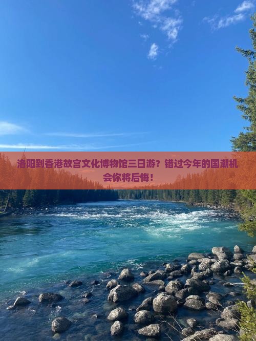 洛阳到香港故宫文化博物馆三日游？错过今年的国潮机会你将后悔！