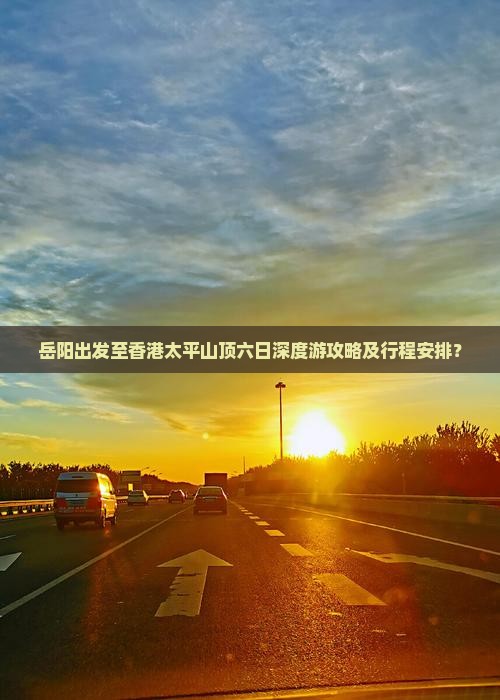 岳阳出发至香港太平山顶六日深度游攻略及行程安排？