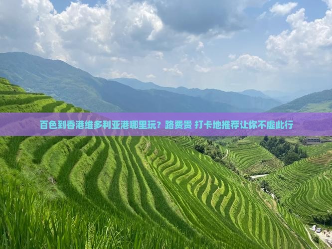 百色到香港维多利亚港哪里玩？路费贵+打卡地推荐让你不虚此行
