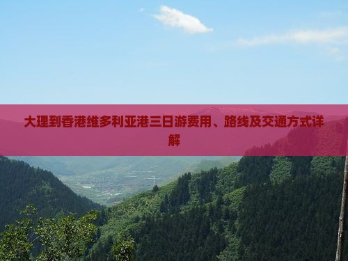 大理到香港维多利亚港三日游费用、路线及交通方式详解
