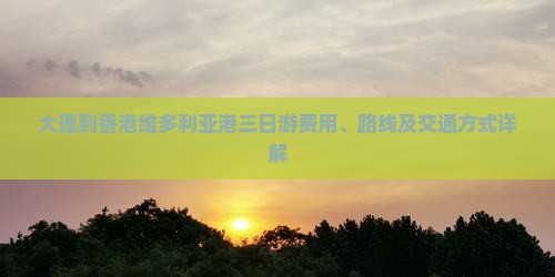 大理到香港维多利亚港三日游费用、路线及交通方式详解