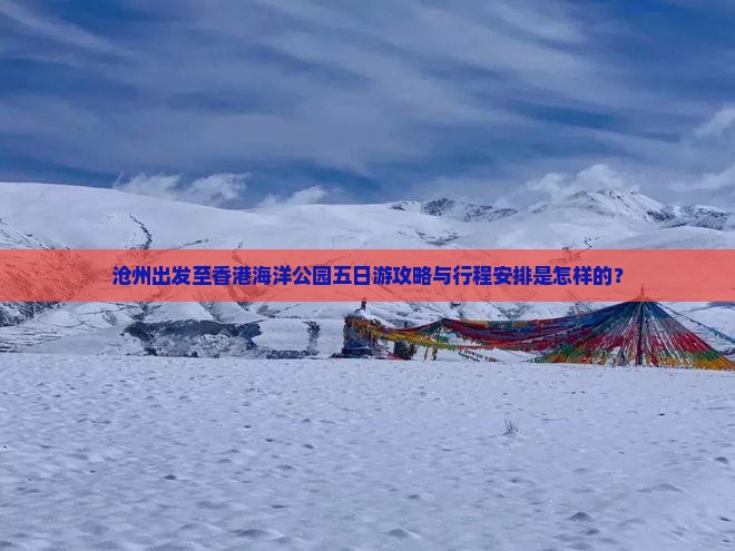 沧州出发至香港海洋公园五日游攻略与行程安排是怎样的？