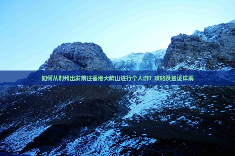 如何从荆州出发前往香港大屿山进行个人游？攻略及签证详解