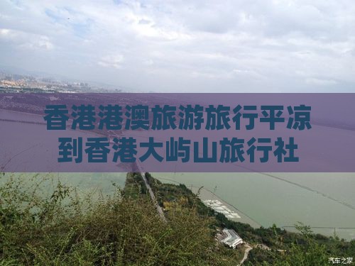 香港港澳旅游旅行平凉到香港大屿山旅行社