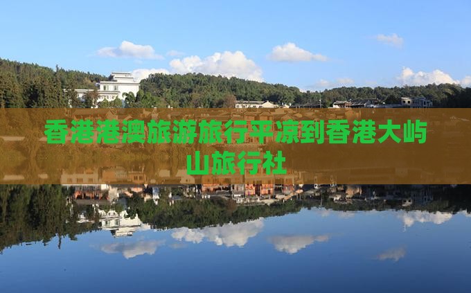 香港港澳旅游旅行平凉到香港大屿山旅行社