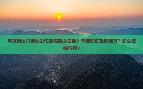 平凉到澳门新濠影汇度假区必去地？有哪些好玩的地方？怎么安排行程？