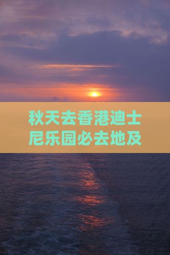 秋天去香港迪士尼乐园必去地及住宿推荐
