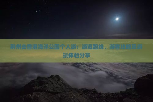 荆州去香港海洋公园个人游：游览路线、游客攻略及游玩体验分享